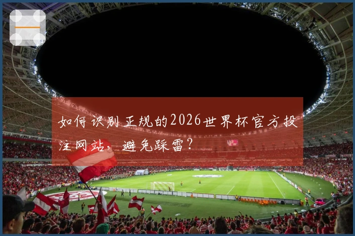 如何识别正规的2026世界杯官方投注网站，避免踩雷？