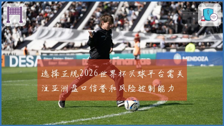 选择正规2026世界杯买球平台需关注亚洲盘口信誉和风险控制能力
