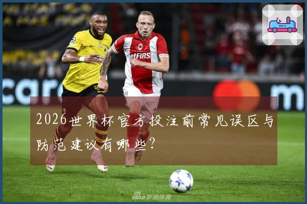 2026世界杯官方投注前常见误区与防范建议有哪些？