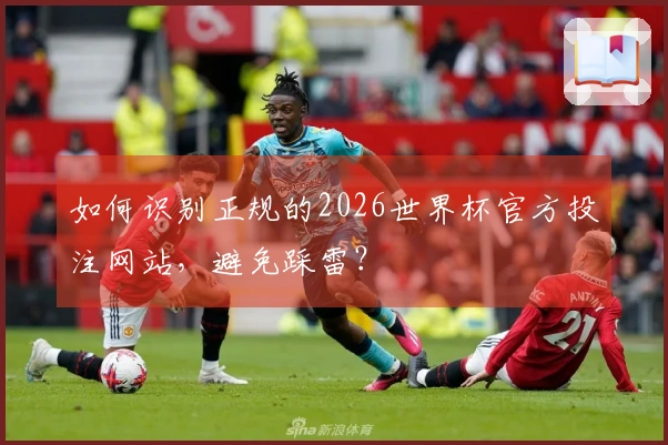 如何识别正规的2026世界杯官方投注网站，避免踩雷？