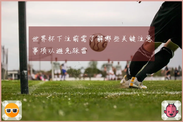世界杯下注前需了解哪些关键注意事项以避免踩雷