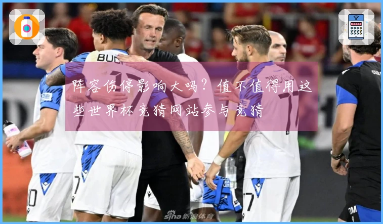 阵容伤停影响大吗？值不值得用这些世界杯竞猜网站参与竞猜