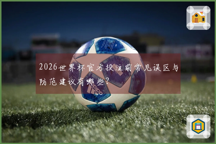 2026世界杯官方投注前常见误区与防范建议有哪些？